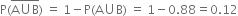 straight P left parenthesis stack straight A union straight B with bar on top right parenthesis space equals space 1 minus straight P left parenthesis straight A union straight B right parenthesis space equals space 1 minus 0.88 equals 0.12