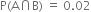 straight P left parenthesis straight A intersection straight B right parenthesis space equals space 0.02