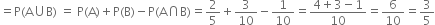 equals straight P left parenthesis straight A union straight B right parenthesis space equals space straight P left parenthesis straight A right parenthesis plus straight P left parenthesis straight B right parenthesis minus straight P left parenthesis straight A intersection straight B right parenthesis equals 2 over 5 plus 3 over 10 minus 1 over 10 equals fraction numerator 4 plus 3 minus 1 over denominator 10 end fraction equals 6 over 10 equals 3 over 5