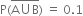 straight P left parenthesis stack straight A union straight B with bar on top right parenthesis space equals space 0.1