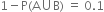 1 minus straight P left parenthesis straight A union straight B right parenthesis space equals space 0.1