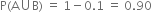 straight P left parenthesis straight A union straight B right parenthesis space equals space 1 minus 0.1 space equals space 0.90