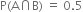 straight P left parenthesis straight A intersection straight B right parenthesis space equals space 0.5