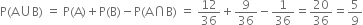 straight P left parenthesis straight A union straight B right parenthesis space equals space straight P left parenthesis straight A right parenthesis plus straight P left parenthesis straight B right parenthesis minus straight P left parenthesis straight A intersection straight B right parenthesis space equals space 12 over 36 plus 9 over 36 minus 1 over 36 equals 20 over 36 equals 5 over 9