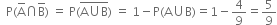 space space straight P left parenthesis straight A with bar on top intersection top enclose straight B right parenthesis space equals space straight P left parenthesis stack straight A union straight B with bar on top right parenthesis space equals space 1 minus straight P left parenthesis straight A union straight B right parenthesis equals 1 minus 4 over 9 equals 5 over 9