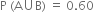 straight P space left parenthesis straight A union straight B right parenthesis space equals space 0.60