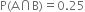 straight P left parenthesis straight A intersection straight B right parenthesis equals 0.25