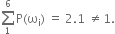 sum from 1 to 6 of straight P left parenthesis straight omega subscript straight i right parenthesis space equals space 2.1 space not equal to 1.