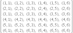 open curly brackets table row cell left parenthesis 1 comma 1 right parenthesis comma end cell cell left parenthesis 1 comma 2 right parenthesis comma end cell cell left parenthesis 1 comma 3 right parenthesis comma end cell cell left parenthesis 1 comma 4 right parenthesis comma end cell cell left parenthesis 1 comma 5 right parenthesis comma end cell cell left parenthesis 1 comma 6 right parenthesis end cell row cell left parenthesis 2 comma 1 right parenthesis comma end cell cell left parenthesis 2 comma 2 right parenthesis comma end cell cell left parenthesis 2 comma 3 right parenthesis comma end cell cell left parenthesis 2 comma 4 right parenthesis comma end cell cell left parenthesis 2 comma 5 right parenthesis comma end cell cell left parenthesis 2 comma 6 right parenthesis end cell row cell left parenthesis 3 comma 1 right parenthesis comma end cell cell left parenthesis 3 comma 2 right parenthesis comma end cell cell left parenthesis 3 comma 3 right parenthesis comma end cell cell left parenthesis 3 comma 4 right parenthesis comma end cell cell left parenthesis 3 comma 5 right parenthesis comma end cell cell left parenthesis 3 comma 6 right parenthesis end cell row cell left parenthesis 4 comma 1 right parenthesis comma end cell cell left parenthesis 4 comma 2 right parenthesis comma end cell cell left parenthesis 4 comma 3 right parenthesis comma end cell cell left parenthesis 4 comma 4 right parenthesis comma end cell cell left parenthesis 4 comma 5 right parenthesis comma end cell cell left parenthesis 4 comma 6 right parenthesis end cell row cell left parenthesis 5 comma 1 right parenthesis comma end cell cell left parenthesis 5 comma 2 right parenthesis comma end cell cell left parenthesis 5 comma 3 right parenthesis comma end cell cell left parenthesis 5 comma 4 right parenthesis comma end cell cell left parenthesis 5 comma 5 right parenthesis comma end cell cell left parenthesis 5 comma 6 right parenthesis end cell row cell left parenthesis 6 comma 1 right parenthesis comma end cell cell left parenthesis 6 comma 2 right parenthesis comma end cell cell left parenthesis 6 comma 3 right parenthesis comma end cell cell left parenthesis 6 comma 4 right parenthesis comma end cell cell left parenthesis 6 comma 5 right parenthesis comma end cell cell left parenthesis 6 comma 6 right parenthesis end cell end table close curly brackets