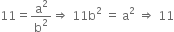 11 equals straight a squared over straight b squared rightwards double arrow space 11 straight b squared space equals space straight a squared space rightwards double arrow space 11