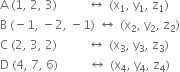 straight A space left parenthesis 1 comma space 2 comma space 3 right parenthesis space space space space space space space space space space left right arrow space left parenthesis straight x subscript 1 comma space straight y subscript 1 comma space straight z subscript 1 right parenthesis
straight B space left parenthesis negative 1 comma space minus 2 comma space minus 1 right parenthesis space left right arrow space left parenthesis straight x subscript 2 comma space straight y subscript 2 comma space straight z subscript 2 right parenthesis
straight C space left parenthesis 2 comma space 3 comma space 2 right parenthesis space space space space space space space space space space left right arrow space left parenthesis straight x subscript 3 comma space straight y subscript 3 comma space straight z subscript 3 right parenthesis
straight D space left parenthesis 4 comma space 7 comma space 6 right parenthesis space space space space space space space space space space left right arrow space left parenthesis straight x subscript 4 comma space straight y subscript 4 comma space straight z subscript 4 right parenthesis