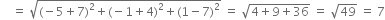 space space space space equals space square root of left parenthesis negative 5 plus 7 right parenthesis squared plus left parenthesis negative 1 plus 4 right parenthesis squared plus left parenthesis 1 minus 7 right parenthesis squared end root space equals space square root of 4 plus 9 plus 36 end root space equals space square root of 49 space equals space 7