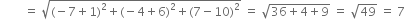 space space space space space space space space equals space square root of left parenthesis negative 7 plus 1 right parenthesis squared plus left parenthesis negative 4 plus 6 right parenthesis squared plus left parenthesis 7 minus 10 right parenthesis squared end root space equals space square root of 36 plus 4 plus 9 end root space equals space square root of 49 space equals space 7