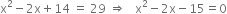 straight x squared minus 2 straight x plus 14 space equals space 29 space rightwards double arrow space space space straight x squared minus 2 straight x minus 15 equals 0