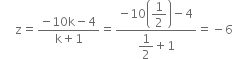 space space space straight z equals fraction numerator negative 10 straight k minus 4 over denominator straight k plus 1 end fraction equals fraction numerator negative 10 open parentheses begin display style 1 half end style close parentheses minus 4 over denominator begin display style 1 half plus 1 end style end fraction equals negative 6