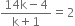 fraction numerator 14 straight k minus 4 over denominator straight k plus 1 end fraction equals 2