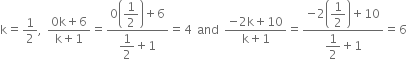 straight k equals 1 half comma space fraction numerator 0 straight k plus 6 over denominator straight k plus 1 end fraction equals fraction numerator 0 open parentheses begin display style 1 half end style close parentheses plus 6 over denominator begin display style 1 half end style plus 1 end fraction equals 4 space and space fraction numerator negative 2 straight k plus 10 over denominator straight k plus 1 end fraction equals fraction numerator negative 2 open parentheses begin display style 1 half end style close parentheses plus 10 over denominator begin display style 1 half end style plus 1 end fraction equals 6