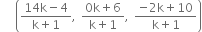 space space space open parentheses fraction numerator 14 straight k minus 4 over denominator straight k plus 1 end fraction comma space fraction numerator 0 straight k plus 6 over denominator straight k plus 1 end fraction comma space fraction numerator negative 2 straight k plus 10 over denominator straight k plus 1 end fraction close parentheses