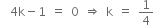 space space 4 straight k minus 1 space equals space 0 space rightwards double arrow space straight k space equals space 1 fourth