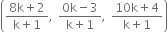 open parentheses fraction numerator 8 straight k plus 2 over denominator straight k plus 1 end fraction comma space fraction numerator 0 straight k minus 3 over denominator straight k plus 1 end fraction comma space fraction numerator 10 straight k plus 4 over denominator straight k plus 1 end fraction close parentheses