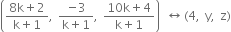 open parentheses fraction numerator 8 straight k plus 2 over denominator straight k plus 1 end fraction comma space fraction numerator negative 3 over denominator straight k plus 1 end fraction comma space fraction numerator 10 straight k plus 4 over denominator straight k plus 1 end fraction close parentheses space left right arrow space left parenthesis 4 comma space straight y comma space straight z right parenthesis