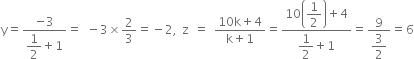 straight y equals fraction numerator negative 3 over denominator begin display style 1 half end style plus 1 end fraction equals space minus 3 cross times 2 over 3 equals negative 2 comma space straight z space equals space fraction numerator 10 straight k plus 4 over denominator straight k plus 1 end fraction equals fraction numerator 10 open parentheses begin display style 1 half end style close parentheses plus 4 over denominator begin display style 1 half end style plus 1 end fraction equals fraction numerator 9 over denominator begin display style 3 over 2 end style end fraction equals 6