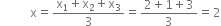 space space space space space space straight x equals fraction numerator straight x subscript 1 plus straight x subscript 2 plus straight x subscript 3 over denominator 3 end fraction equals fraction numerator 2 plus 1 plus 3 over denominator 3 end fraction equals 2