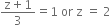 fraction numerator straight z plus 1 over denominator 3 end fraction equals 1 space or space straight z space equals space 2