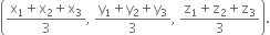 open parentheses fraction numerator straight x subscript 1 plus straight x subscript 2 plus straight x subscript 3 over denominator 3 end fraction comma space fraction numerator straight y subscript 1 plus straight y subscript 2 plus straight y subscript 3 over denominator 3 end fraction comma space fraction numerator straight z subscript 1 plus straight z subscript 2 plus straight z subscript 3 over denominator 3 end fraction close parentheses.