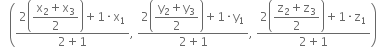 space space space open parentheses fraction numerator 2 open parentheses begin display style fraction numerator straight x subscript 2 plus straight x subscript 3 over denominator 2 end fraction end style close parentheses plus 1 times straight x subscript 1 over denominator 2 plus 1 end fraction comma space fraction numerator 2 open parentheses begin display style fraction numerator straight y subscript 2 plus straight y subscript 3 over denominator 2 end fraction end style close parentheses plus 1 times straight y subscript 1 over denominator 2 plus 1 end fraction comma space fraction numerator 2 open parentheses begin display style fraction numerator straight z subscript 2 plus straight z subscript 3 over denominator 2 end fraction end style close parentheses plus 1 times straight z subscript 1 over denominator 2 plus 1 end fraction close parentheses