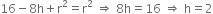 16 minus 8 straight h plus straight r squared equals straight r squared space rightwards double arrow space 8 straight h equals 16 space rightwards double arrow space straight h equals 2