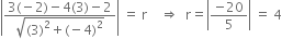 open vertical bar fraction numerator 3 left parenthesis negative 2 right parenthesis minus 4 left parenthesis 3 right parenthesis minus 2 over denominator square root of left parenthesis 3 right parenthesis squared plus left parenthesis negative 4 right parenthesis squared end root end fraction close vertical bar space equals space straight r space space space space rightwards double arrow space space straight r equals open vertical bar fraction numerator negative 20 over denominator 5 end fraction close vertical bar space equals space 4