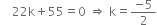 space space space space 22 straight k plus 55 equals 0 space rightwards double arrow space straight k equals fraction numerator negative 5 over denominator 2 end fraction