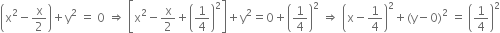 open parentheses straight x squared minus straight x over 2 close parentheses plus straight y squared space equals space 0 space rightwards double arrow space open square brackets straight x squared minus straight x over 2 plus open parentheses 1 fourth close parentheses squared close square brackets plus straight y squared equals 0 plus open parentheses 1 fourth close parentheses squared space rightwards double arrow space open parentheses straight x minus 1 fourth close parentheses squared plus left parenthesis straight y minus 0 right parenthesis squared space equals space open parentheses 1 fourth close parentheses squared