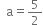 space space straight a equals 5 over 2