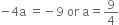 negative 4 straight a space equals negative 9 space or space straight a equals 9 over 4