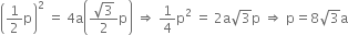 open parentheses 1 half straight p close parentheses squared space equals space 4 straight a open parentheses fraction numerator square root of 3 over denominator 2 end fraction straight p close parentheses space rightwards double arrow space 1 fourth straight p squared space equals space 2 straight a square root of 3 straight p space rightwards double arrow space straight p equals 8 square root of 3 straight a