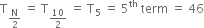 straight T subscript straight N over 2 end subscript space equals space straight T subscript 10 over 2 end subscript space equals space straight T subscript 5 space equals space 5 to the power of th space term space equals space 46