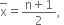 top enclose straight x equals fraction numerator straight n plus 1 over denominator 2 end fraction comma space