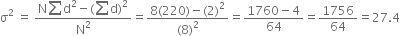 straight sigma squared space equals space fraction numerator straight N sum straight d squared minus left parenthesis sum straight d right parenthesis squared over denominator straight N squared end fraction equals fraction numerator 8 left parenthesis 220 right parenthesis minus left parenthesis 2 right parenthesis squared over denominator left parenthesis 8 right parenthesis squared end fraction equals fraction numerator 1760 minus 4 over denominator 64 end fraction equals 1756 over 64 equals 27.4