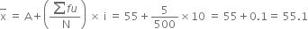 top enclose straight x space equals space straight A plus open parentheses fraction numerator sum f u over denominator thin space straight N end fraction close parentheses space cross times space straight i space equals space 55 plus 5 over 500 cross times 10 space equals space 55 plus 0.1 equals space 55.1