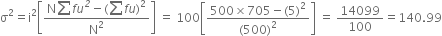 straight sigma squared equals straight i squared open square brackets fraction numerator straight N sum f u to the power of italic 2 minus left parenthesis sum f u right parenthesis squared over denominator straight N squared end fraction close square brackets space equals space 100 open square brackets fraction numerator 500 cross times 705 minus left parenthesis 5 right parenthesis squared over denominator left parenthesis 500 right parenthesis squared end fraction close square brackets space equals space 14099 over 100 equals 140.99