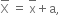 top enclose straight X space equals space top enclose straight x plus straight a comma