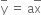 top enclose straight y space equals space straight a top enclose straight x