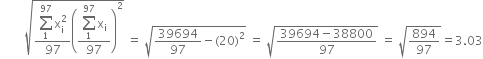 space space space space space space space space square root of fraction numerator begin display style sum from 1 to 97 of straight x subscript straight i superscript 2 end style over denominator 97 end fraction open parentheses fraction numerator begin display style sum from 1 to 97 of straight x subscript straight i end style over denominator 97 end fraction close parentheses squared end root space equals space square root of 39694 over 97 minus left parenthesis 20 right parenthesis squared end root space equals space square root of fraction numerator 39694 minus 38800 over denominator 97 end fraction end root space equals space square root of 894 over 97 end root equals 3.03