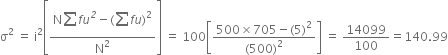 straight sigma squared space equals space straight i squared open square brackets fraction numerator straight N begin display style sum from blank to blank of end style f u to the power of italic 2 minus left parenthesis begin display style sum from blank to blank of end style f u right parenthesis squared over denominator straight N squared end fraction close square brackets space equals space 100 open square brackets fraction numerator 500 cross times 705 minus left parenthesis 5 right parenthesis squared over denominator left parenthesis 500 right parenthesis squared end fraction close square brackets space equals space 14099 over 100 equals 140.99