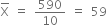 top enclose straight X space equals space 590 over 10 space equals space 59