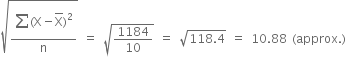 square root of fraction numerator begin display style sum from blank to blank of end style left parenthesis straight X minus top enclose straight X right parenthesis squared over denominator straight n end fraction end root space equals space square root of 1184 over 10 end root space equals space square root of 118.4 end root space equals space 10.88 space left parenthesis approx. right parenthesis