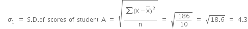 space space space straight sigma subscript 1 space equals space straight S. straight D. of space scores space of space student space straight A space equals space square root of fraction numerator begin display style sum from blank to blank of left parenthesis straight X minus top enclose straight X right parenthesis squared end style over denominator straight n end fraction end root space equals space square root of 186 over 10 end root space equals space square root of 18.6 end root space equals space 4.3