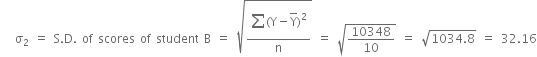 space space space straight sigma subscript 2 space equals space straight S. straight D. space of space scores space of space student space straight B space equals space square root of fraction numerator begin display style sum from blank to blank of left parenthesis straight Y minus top enclose straight Y right parenthesis squared end style over denominator straight n end fraction end root space equals space square root of 10348 over 10 end root space equals space square root of 1034.8 end root space equals space 32.16